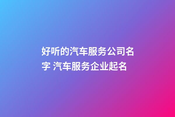 好听的汽车服务公司名字 汽车服务企业起名-第1张-公司起名-玄机派